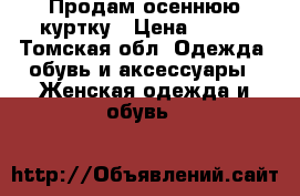 Продам осеннюю куртку › Цена ­ 500 - Томская обл. Одежда, обувь и аксессуары » Женская одежда и обувь   